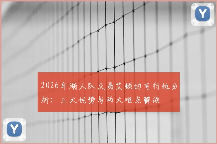 2026年湖人队交易艾顿的可行性分析:三大优势与两大难点解读