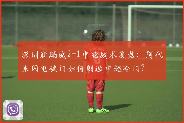 深圳新鹏城2-1申花战术复盘：阿代米闪电破门如何制造中超冷门？