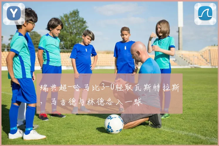 瑞典超-哈马比3-0轻取瓦斯特拉斯,马吉德与林德各入一球