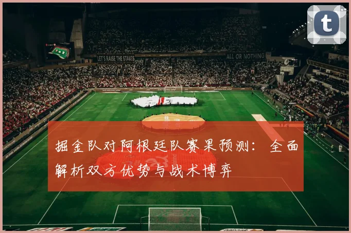 掘金队对阿根廷队赛果预测:全面解析双方优势与战术博弈