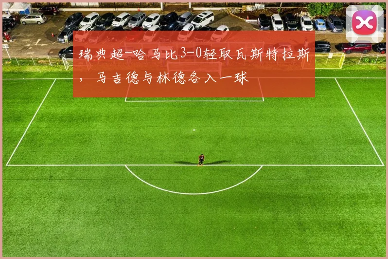 瑞典超-哈马比3-0轻取瓦斯特拉斯，马吉德与林德各入一球