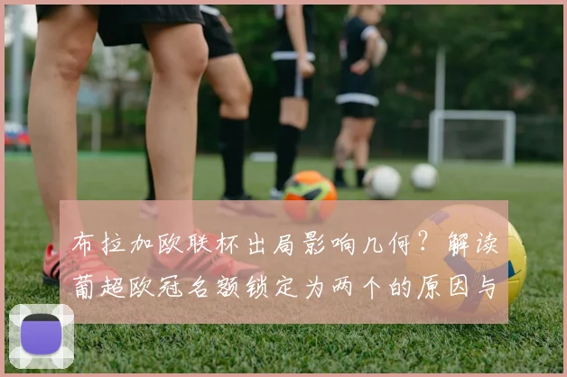 布拉加欧联杯出局影响几何?解读葡超欧冠名额锁定为两个的原因与未来