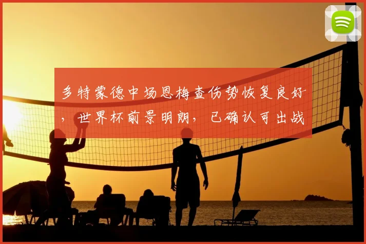 多特蒙德中场恩梅查伤势恢复良好，世界杯前景明朗，已确认可出战