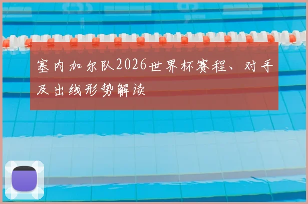 塞内加尔队2026世界杯赛程、对手及出线形势解读