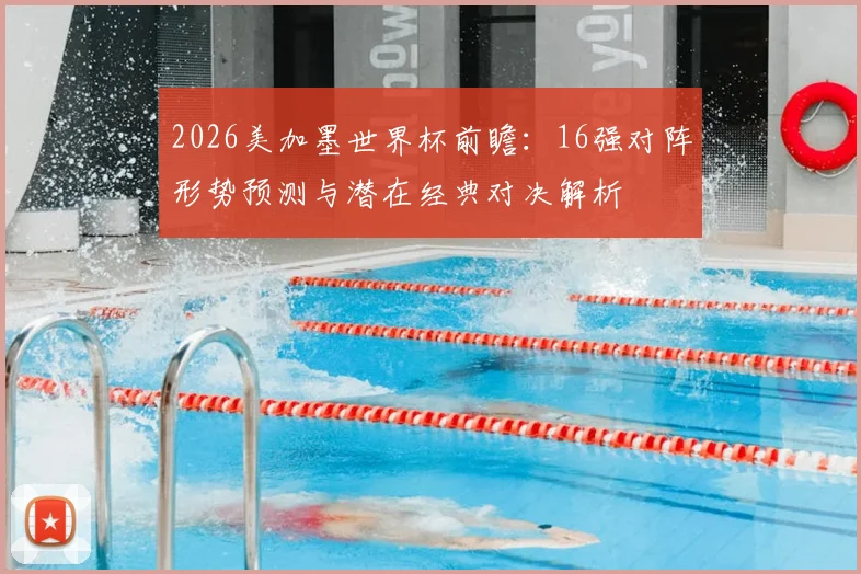 2026美加墨世界杯前瞻:16强对阵形势预测与潜在经典对决解析