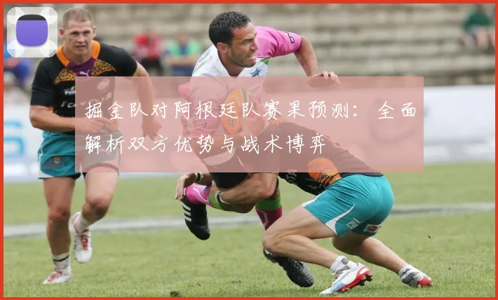 掘金队对阿根廷队赛果预测:全面解析双方优势与战术博弈