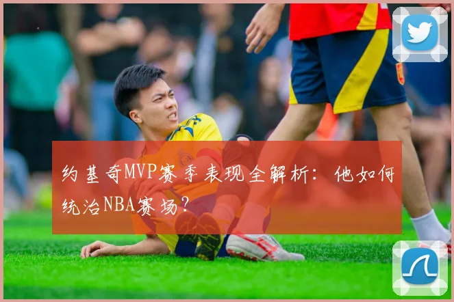约基奇MVP赛季表现全解析：他如何统治NBA赛场？